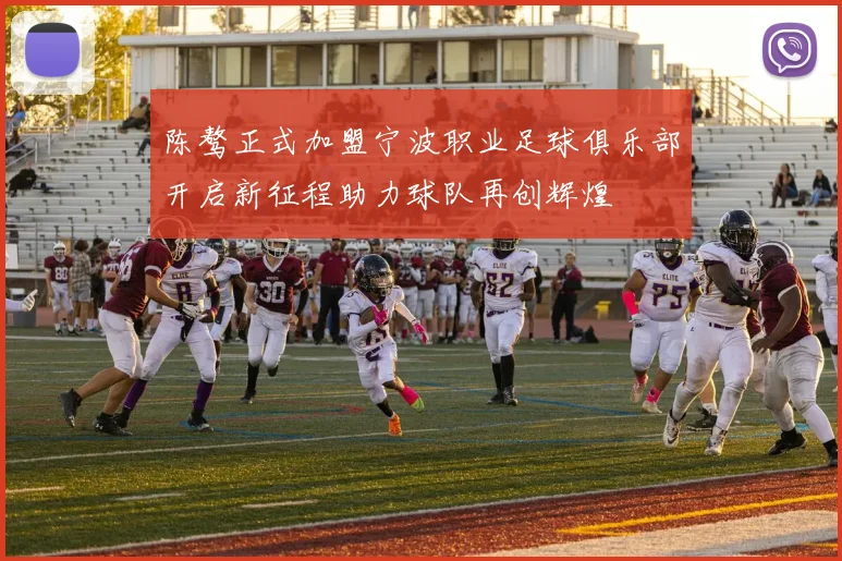 陈骜正式加盟宁波职业足球俱乐部开启新征程助力球队再创辉煌