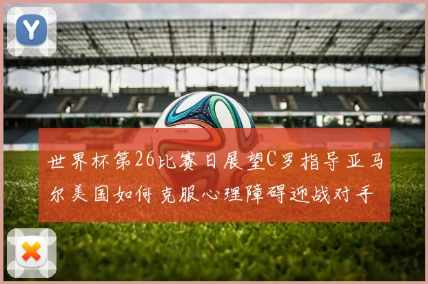 世界杯第26比赛日展望C罗指导亚马尔美国如何克服心理障碍迎战对手