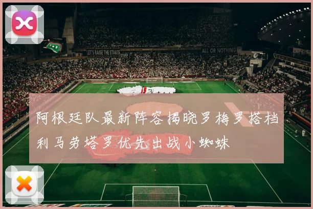 阿根廷队最新阵容揭晓罗梅罗搭档利马劳塔罗优先出战小蜘蛛
